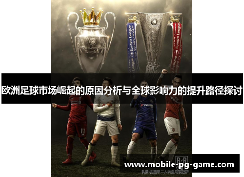 欧洲足球市场崛起的原因分析与全球影响力的提升路径探讨