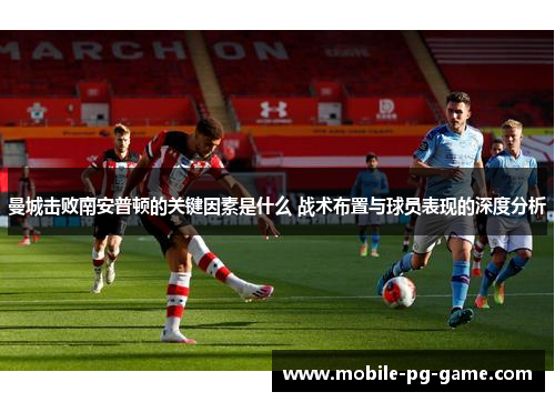 曼城击败南安普顿的关键因素是什么 战术布置与球员表现的深度分析