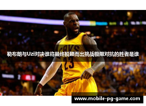 勒布朗与Uzi对决谁将最终脱颖而出挑战极限对抗的胜者是谁