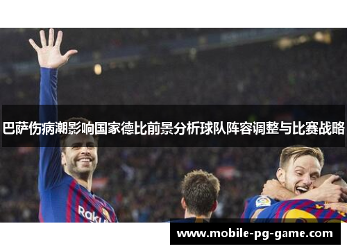 巴萨伤病潮影响国家德比前景分析球队阵容调整与比赛战略