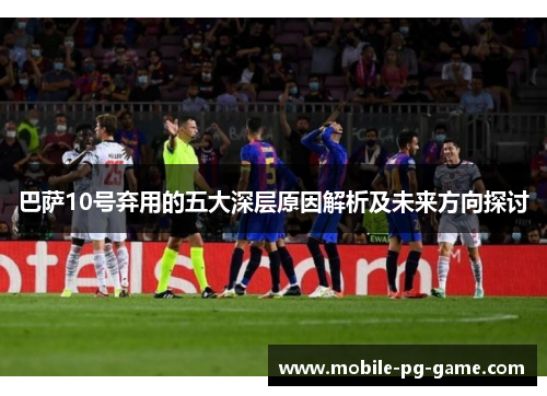 巴萨10号弃用的五大深层原因解析及未来方向探讨