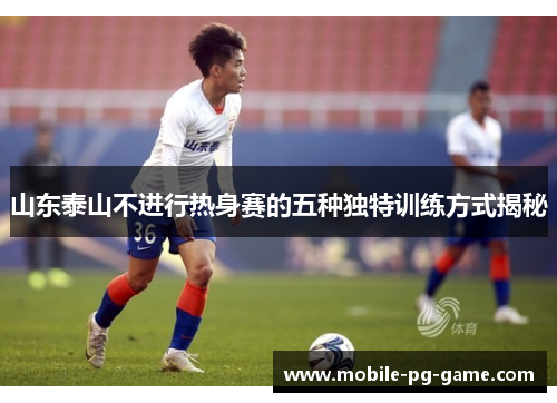 山东泰山不进行热身赛的五种独特训练方式揭秘