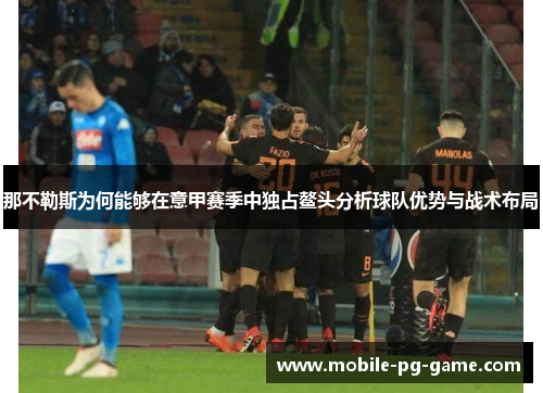 那不勒斯为何能够在意甲赛季中独占鳌头分析球队优势与战术布局