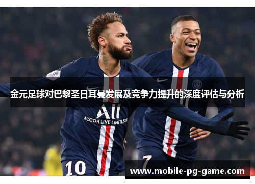 金元足球对巴黎圣日耳曼发展及竞争力提升的深度评估与分析