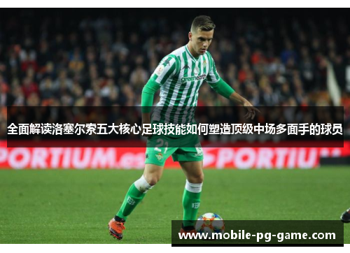 全面解读洛塞尔索五大核心足球技能如何塑造顶级中场多面手的球员