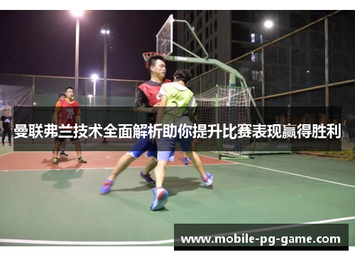 曼联弗兰技术全面解析助你提升比赛表现赢得胜利