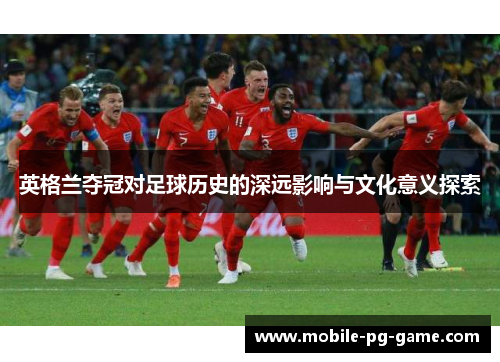 英格兰夺冠对足球历史的深远影响与文化意义探索