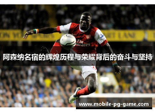 阿森纳名宿的辉煌历程与荣耀背后的奋斗与坚持 阿森纳名宿的辉煌历程与荣耀背后的奋斗与坚持