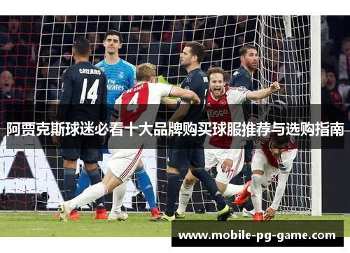 阿贾克斯球迷必看十大品牌购买球服推荐与选购指南