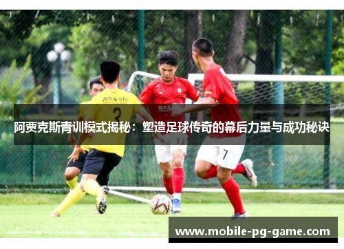 阿贾克斯青训模式揭秘:塑造足球传奇的幕后力量与成功秘诀 阿贾克斯青训模式揭秘:塑造足球传奇的幕后力量与成功秘诀