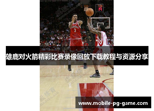 雄鹿对火箭精彩比赛录像回放下载教程与资源分享 雄鹿对火箭精彩比赛录像回放下载教程与资源分享