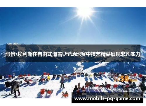 马修·埃利斯在自由式滑雪U型场地赛中技艺精湛展现非凡实力