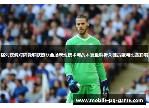 格列兹曼对阵曼联欧协联全场表现技术与战术复盘解析关键贡献与比赛影响